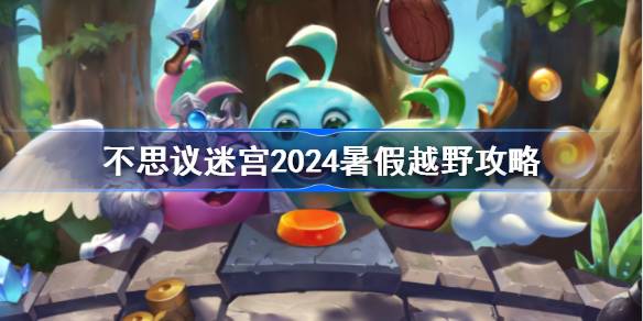 不思议迷宫2024暑假越野任务玩法攻略