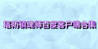 塔防镇魂师百度客户端合集
