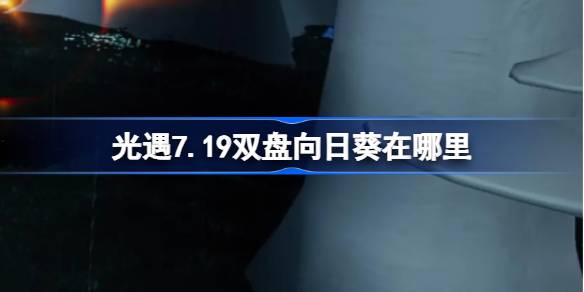 光遇7.19双盘向日葵位置一览