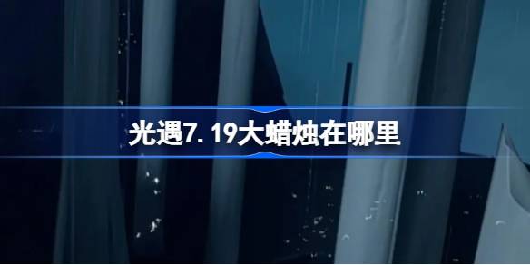 光遇7.19大蜡烛位置一览