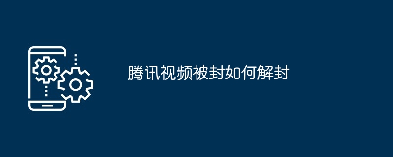 腾讯视频被封如何解封