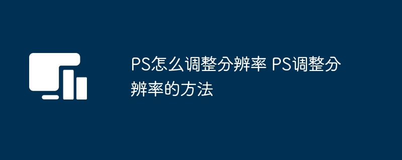 ps怎么调整分辨率 ps调整分辨率的方法