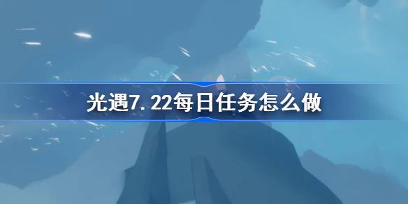 光遇7.22每日任务指南