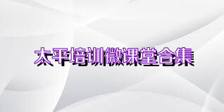 太平培训微课堂合集