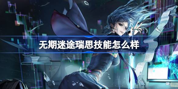 无期迷途瑞思角色技能详解