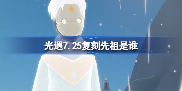 光遇7.25复刻先祖详解