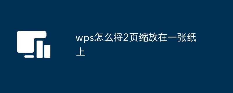 wps怎么将2页缩放在一张纸上