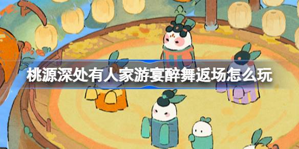 桃源深处有人家游宴醉舞返场活动说明
