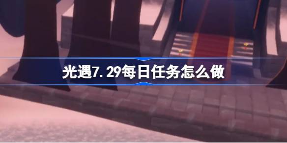 光遇7.29每日任务完成指南