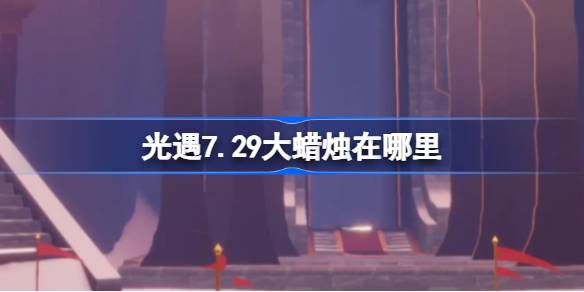 光遇7.29大蜡烛位置一览