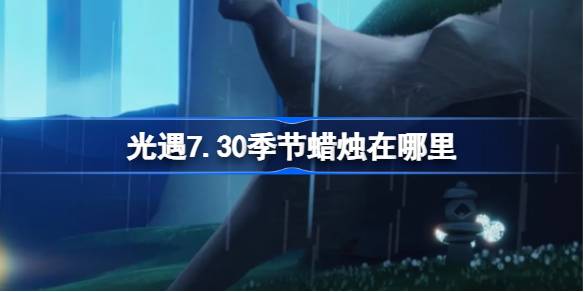 光遇7.30季节蜡烛位置一览 