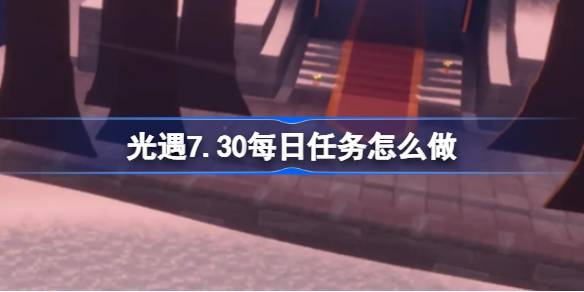 光遇7.30每日任务完成攻略