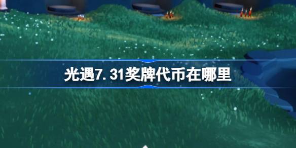 光遇7.31奖牌代币获取攻略