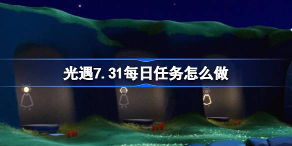 光遇7.31每日任务指南