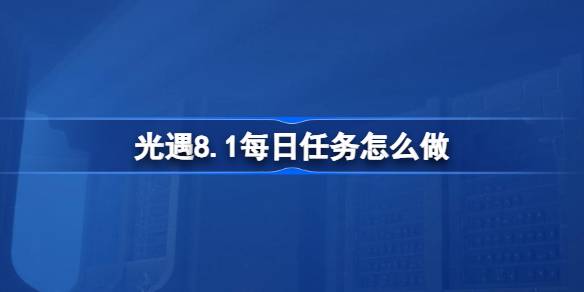 光遇8.1每日任务指南