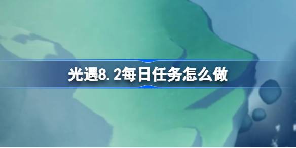 光遇8.2每日任务完成指南