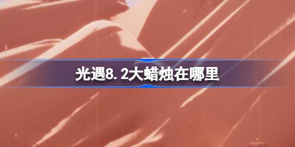 光遇8.2大蜡烛位置一览
