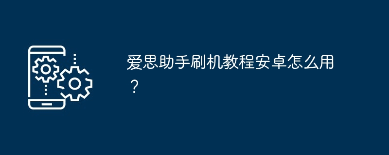 爱思助手刷机教程安卓怎么用？