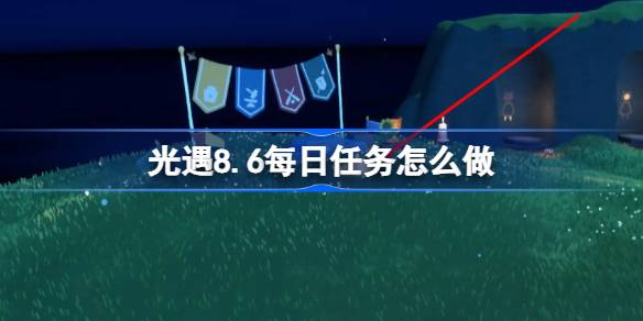 光遇8.6每日任务完成指南