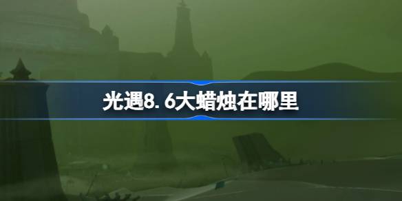 光遇8.6大蜡烛位置一览