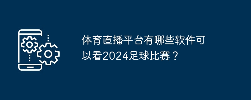 体育直播平台有哪些软件可以看2024足球比赛？