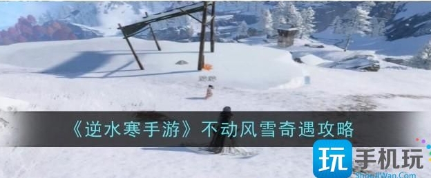 逆水寒手游不动风雪奇遇任务指南