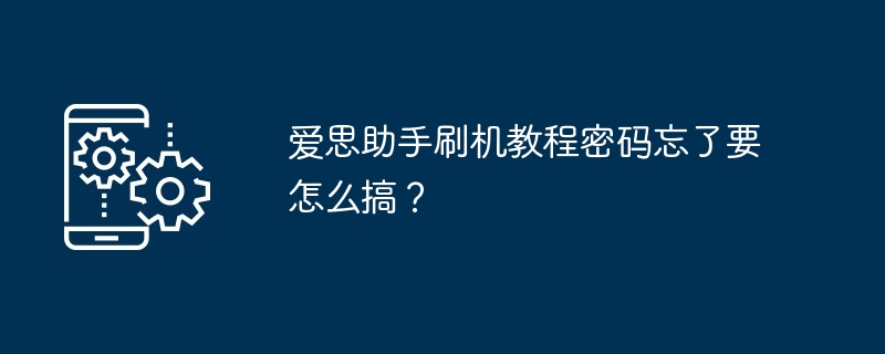 爱思助手刷机教程密码忘了要怎么搞？