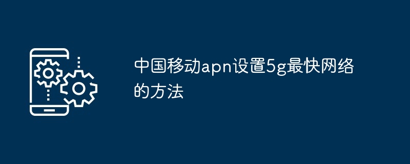 中国移动apn设置5g最快网络的方法