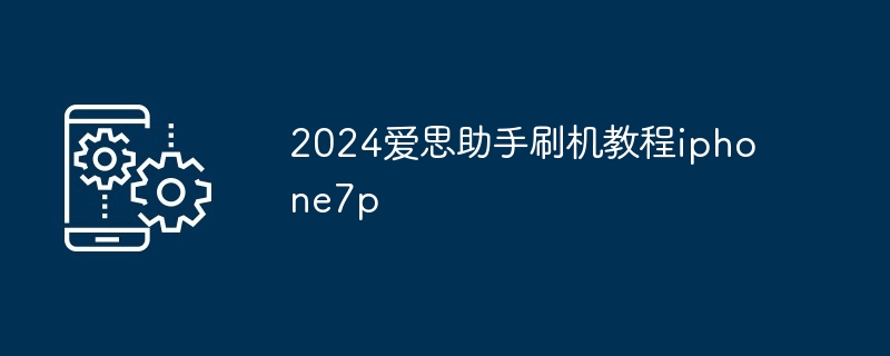 2024年爱思助手刷机iPhone7P教程