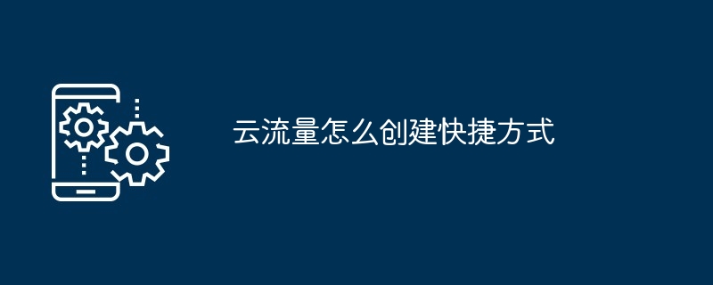 云流量怎么创建快捷方式