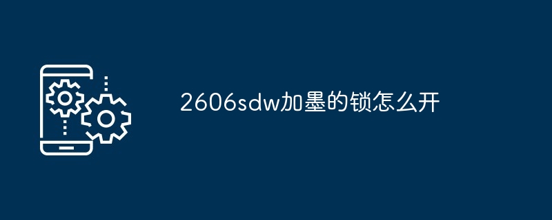 2606sdw加墨的锁怎么开