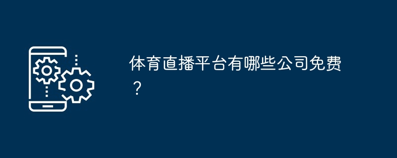 体育直播平台有哪些公司免费？