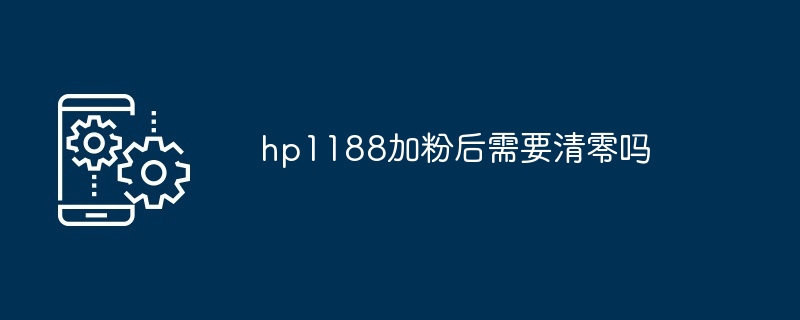 hp1188加粉后需要清零吗