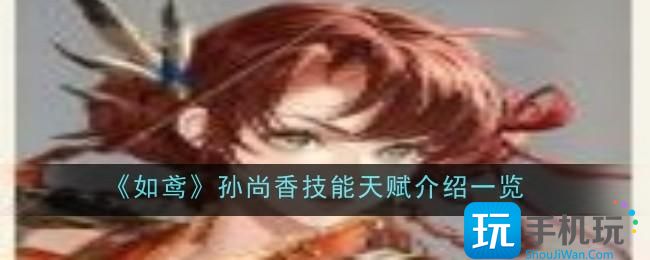 如鸢孙尚香技能天赋详解