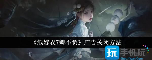 纸嫁衣7卿不负广告关闭说明