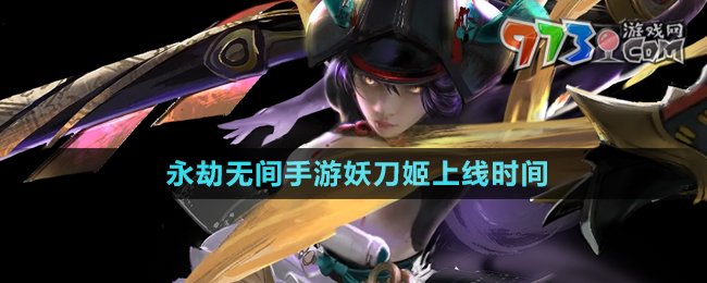 永劫无间手游妖刀姬上线时间说明