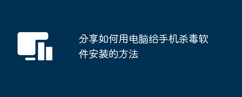 分享如何用电脑给手机杀毒软件安装的方法