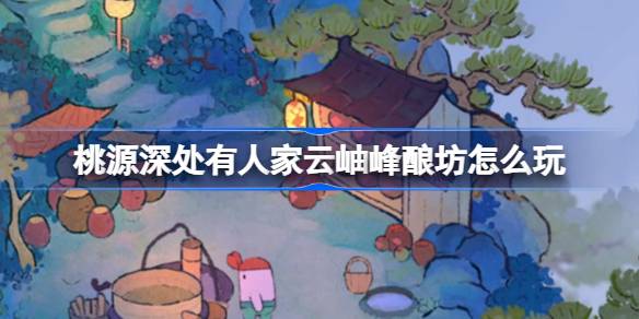桃源深处有人家云岫峰酿坊玩法说明