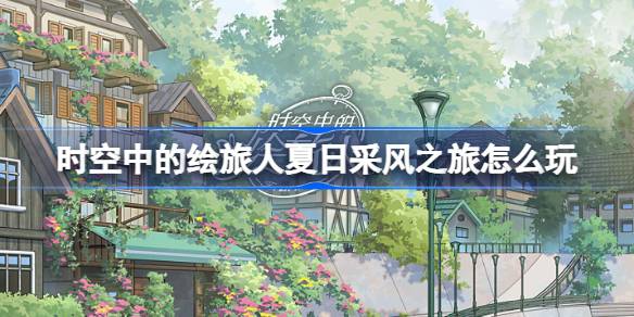 时空中的绘旅人夏日采风之旅活动玩法介绍