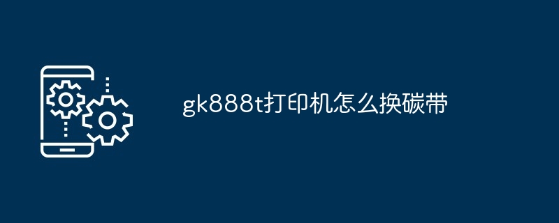 gk888t打印机怎么换碳带