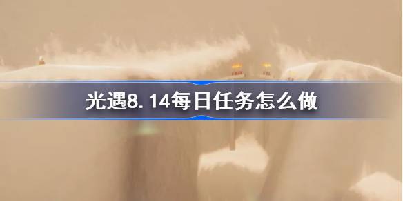 光遇8.14每日任务完成指南
