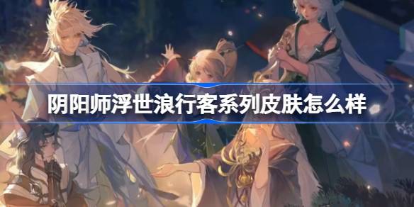 阴阳师浮世浪行客系列皮肤说明
