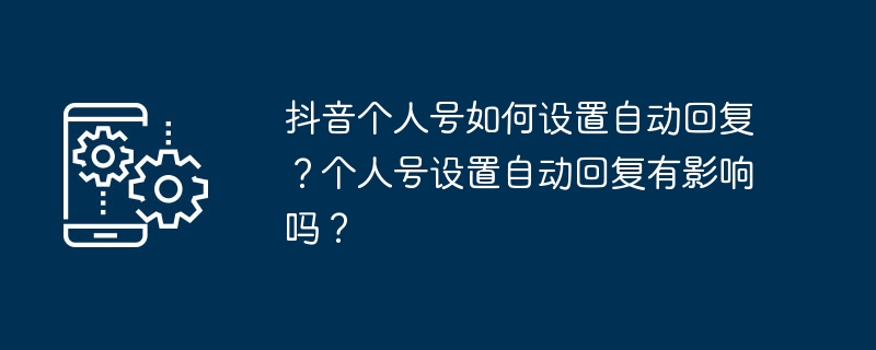 抖音个人号如何设置自动回复？个人号设置自动回复有影响吗？