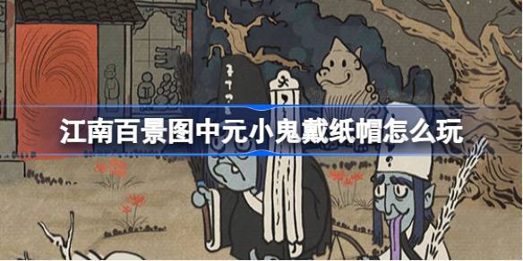 江南百景图中元小鬼戴纸帽活动内容一览