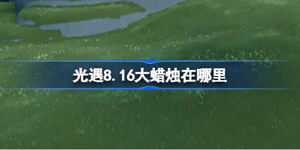 光遇8.16大蜡烛位置一览