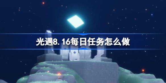 光遇8.16每日任务完成攻略