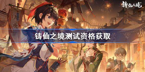 铸仙之境内测资格获取说明
