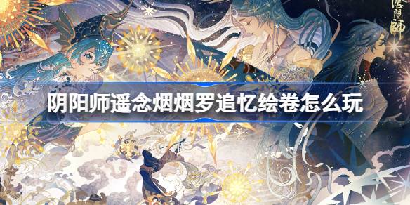 阴阳师遥念烟烟罗追忆绘卷活动内容说明
