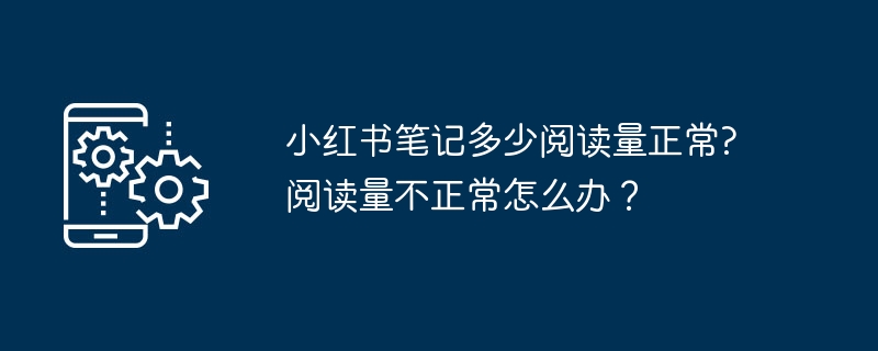 小红书笔记多少阅读量正常?阅读量不正常怎么办？