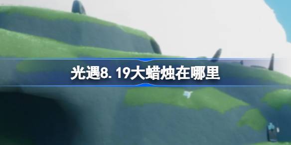 光遇8月19日大蜡烛位置一览